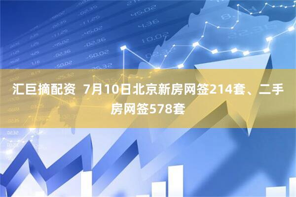 汇巨摘配资  7月10日北京新房网签214套、二手房网签578套