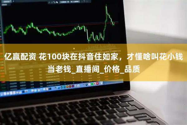 亿赢配资 花100块在抖音住如家，才懂啥叫花小钱当老钱_直播间_价格_品质
